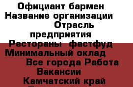 Официант-бармен › Название организации ­ VBGR › Отрасль предприятия ­ Рестораны, фастфуд › Минимальный оклад ­ 25 000 - Все города Работа » Вакансии   . Камчатский край,Петропавловск-Камчатский г.